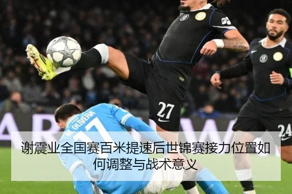 谢震业全国赛百米提速后世锦赛接力位置如何调整与战术意义