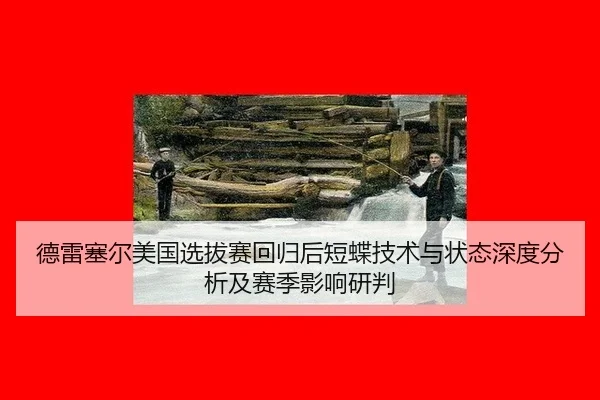 德雷塞尔美国选拔赛回归后短蝶技术与状态深度分析及赛季影响研判